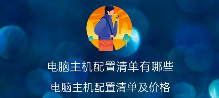 电脑主机配置清单有哪些 电脑主机配置清单及价格